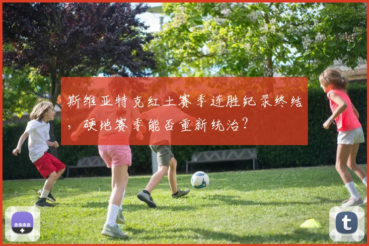 斯维亚特克红土赛季连胜纪录终结，硬地赛季能否重新统治？