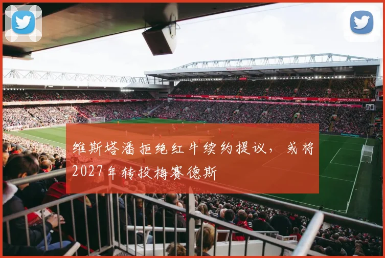 维斯塔潘拒绝红牛续约提议,或将2027年转投梅赛德斯