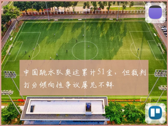中国跳水队奥运累计51金，但裁判打分倾向性争议屡见不鲜
