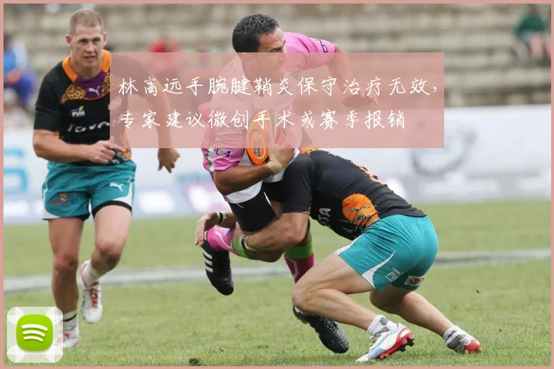 林高远手腕腱鞘炎保守治疗无效，专家建议微创手术或赛季报销